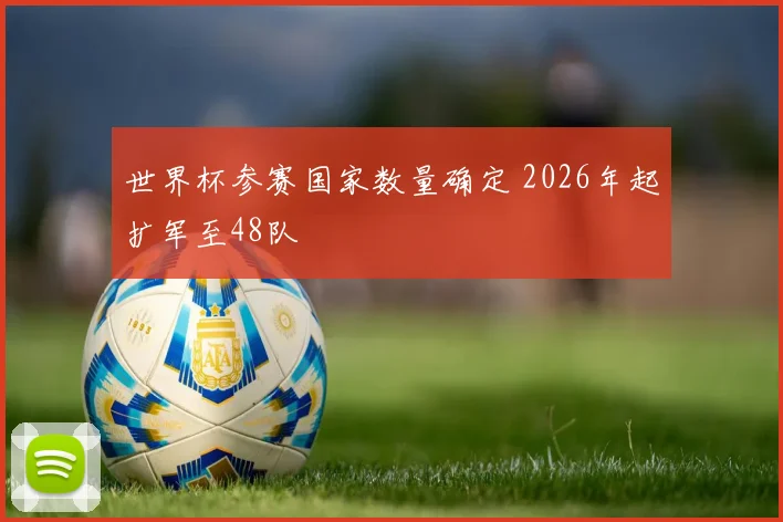 世界杯参赛国家数量确定 2026年起扩军至48队