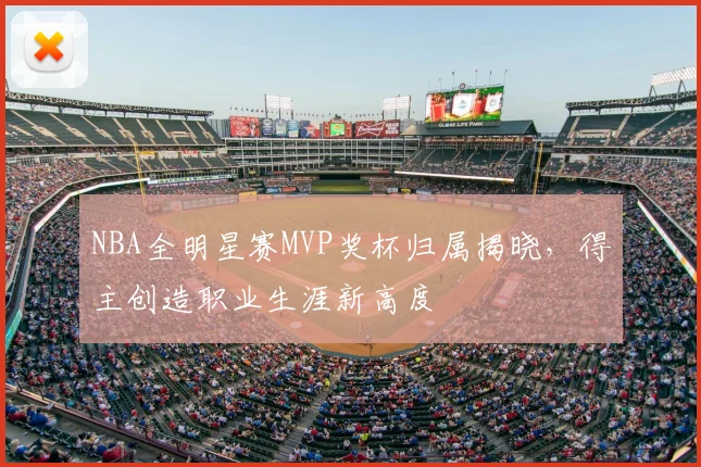NBA全明星赛MVP奖杯归属揭晓，得主创造职业生涯新高度