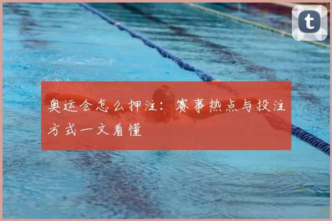 奥运会怎么押注：赛事热点与投注方式一文看懂