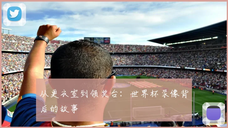 从更衣室到领奖台：世界杯录像背后的故事