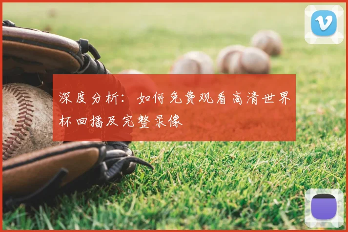 深度分析：如何免费观看高清世界杯回播及完整录像