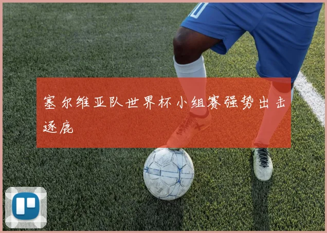 塞尔维亚队世界杯小组赛强势出击逐鹿