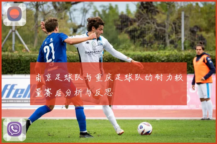 南京足球队与重庆足球队的耐力较量赛后分析与反思