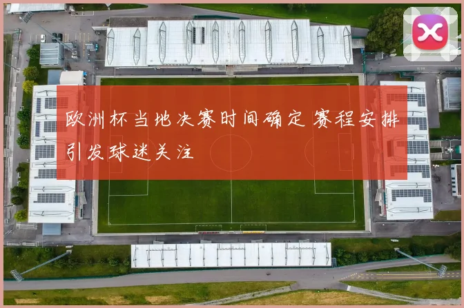 欧洲杯当地决赛时间确定 赛程安排引发球迷关注