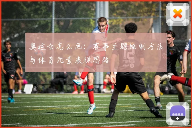 奥运会怎么画：赛事主题绘制方法与体育元素表现思路