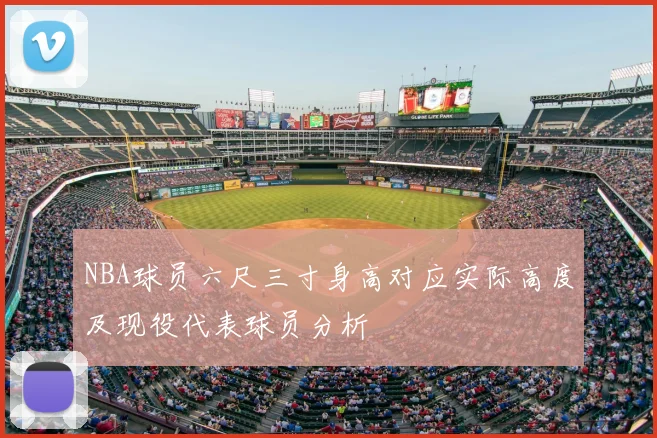 NBA球员六尺三寸身高对应实际高度及现役代表球员分析