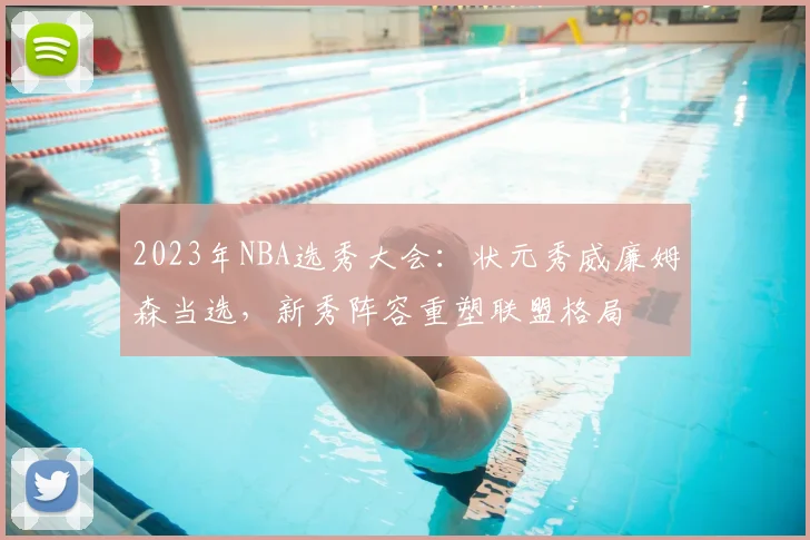 2023年NBA选秀大会：状元秀威廉姆森当选，新秀阵容重塑联盟格局