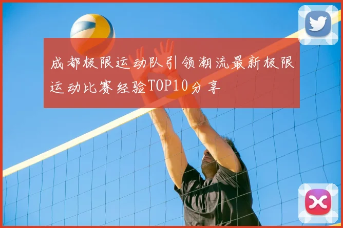 成都极限运动队引领潮流最新极限运动比赛经验TOP10分享