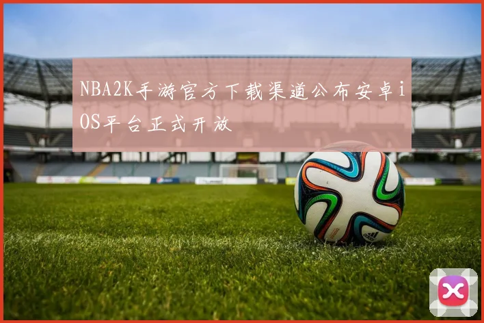 NBA2K手游官方下载渠道公布安卓iOS平台正式开放