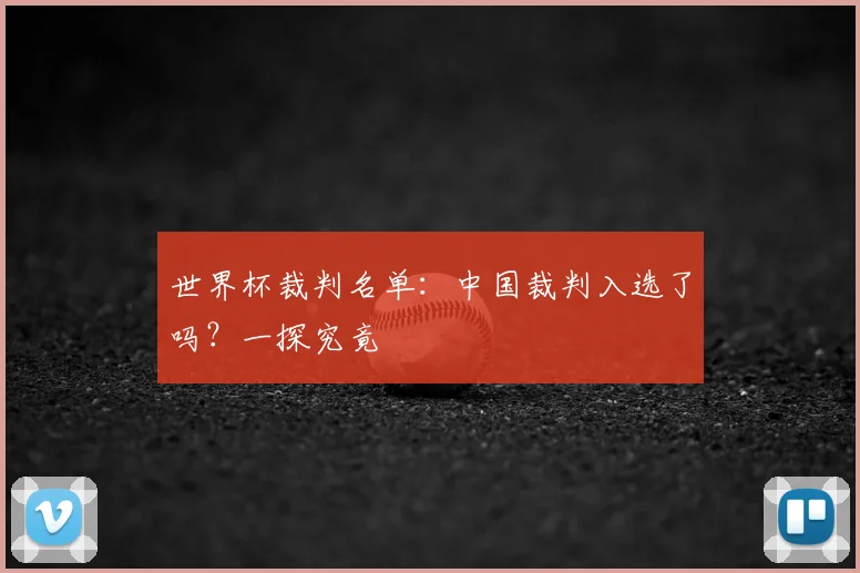世界杯裁判名单：中国裁判入选了吗？一探究竟