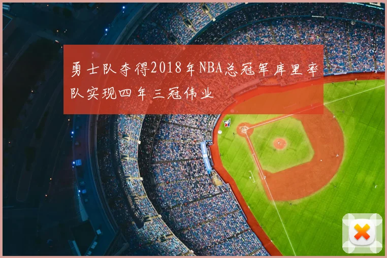 勇士队夺得2018年NBA总冠军库里率队实现四年三冠伟业
