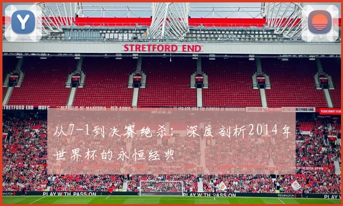 从7-1到决赛绝杀：深度剖析2014年世界杯的永恒经典