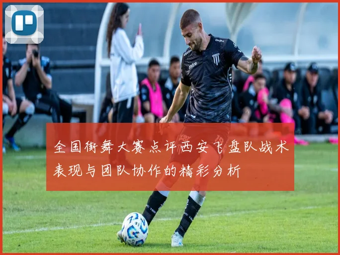 全国街舞大赛点评西安飞盘队战术表现与团队协作的精彩分析