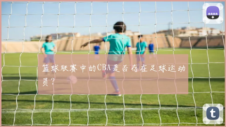 篮球联赛中的CBA是否存在足球运动员？